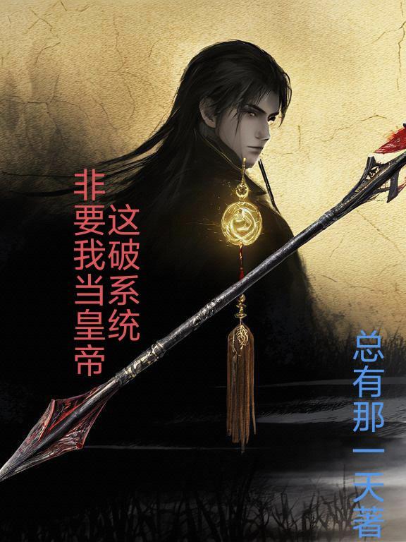 这破系统非要我当皇帝 这破系统非要我当皇帝